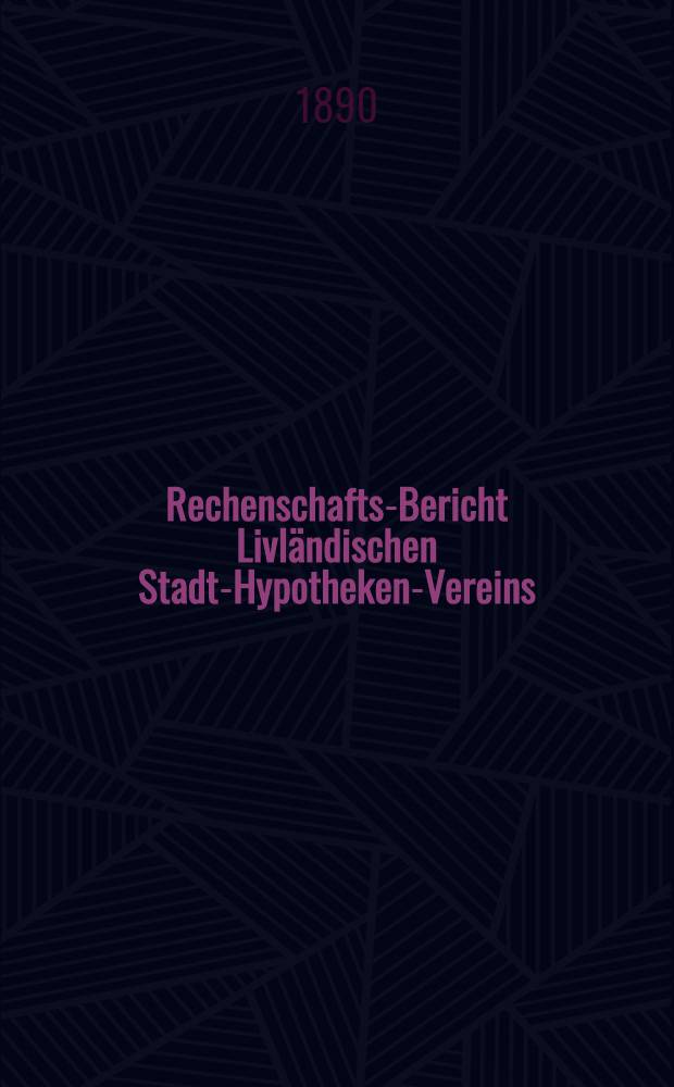 Rechenschafts-Bericht Livl&auml;ndischen Stadt-Hypotheken-Vereins
