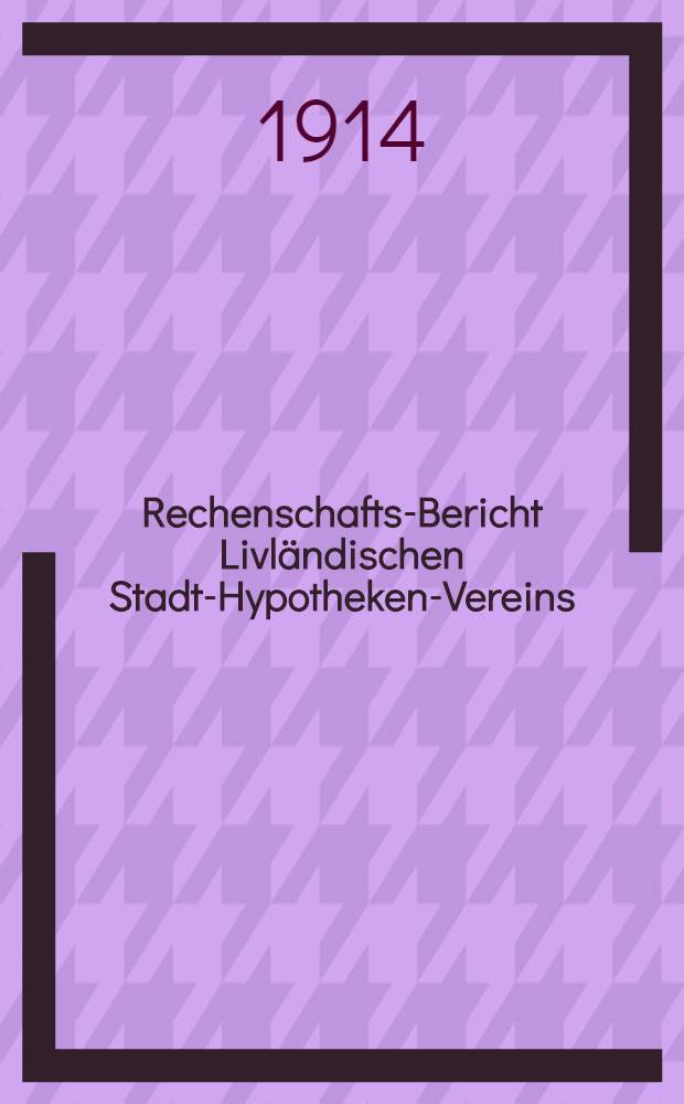 Rechenschafts-Bericht Livl&auml;ndischen Stadt-Hypotheken-Vereins