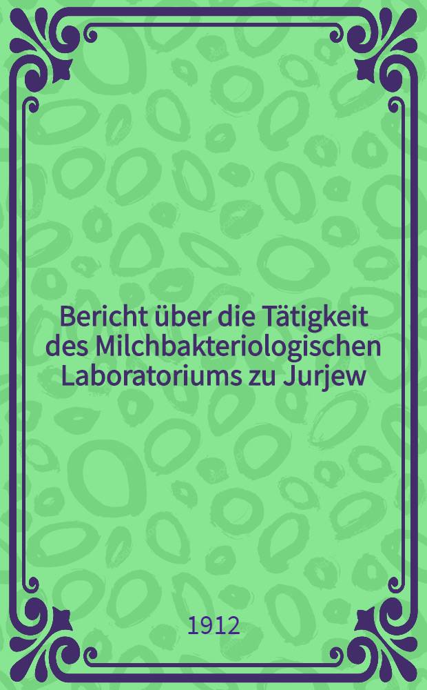 Bericht &uuml;ber die T&auml;tigkeit des Milchbakteriologischen Laboratoriums zu Jurjew