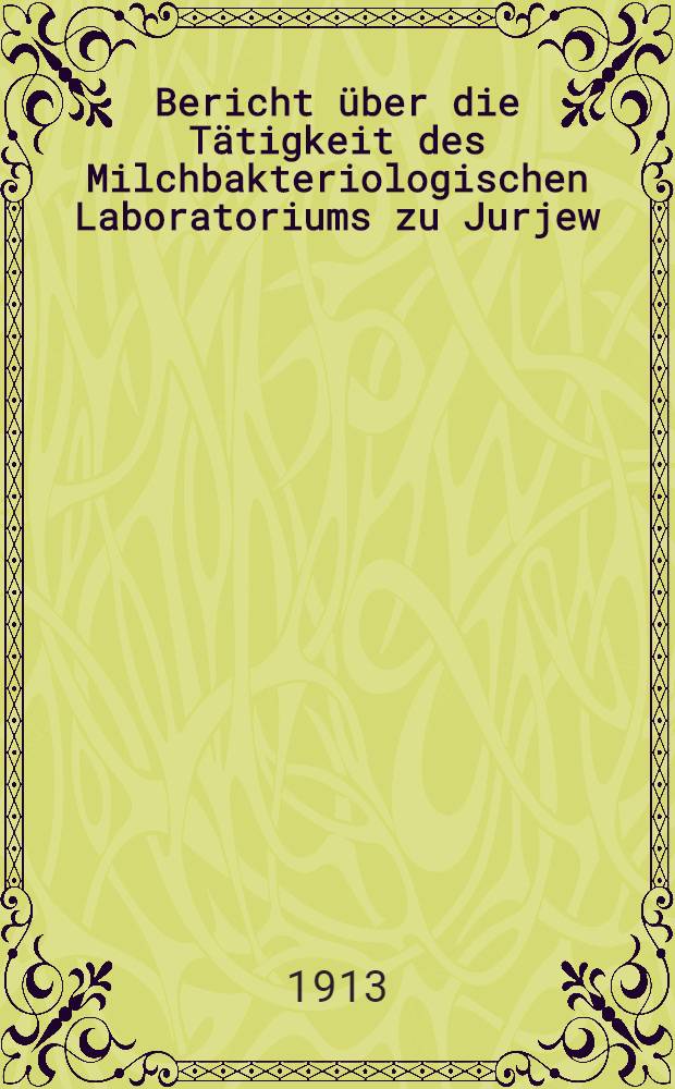 Bericht &uuml;ber die T&auml;tigkeit des Milchbakteriologischen Laboratoriums zu Jurjew
