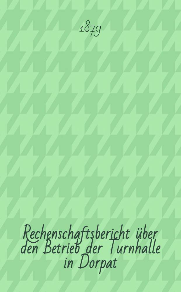 Rechenschaftsbericht über den Betrieb der Turnhalle in Dorpat