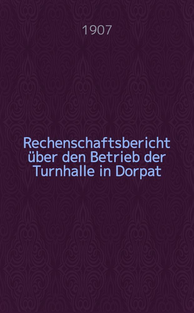 Rechenschaftsbericht &uuml;ber den Betrieb der Turnhalle in Dorpat