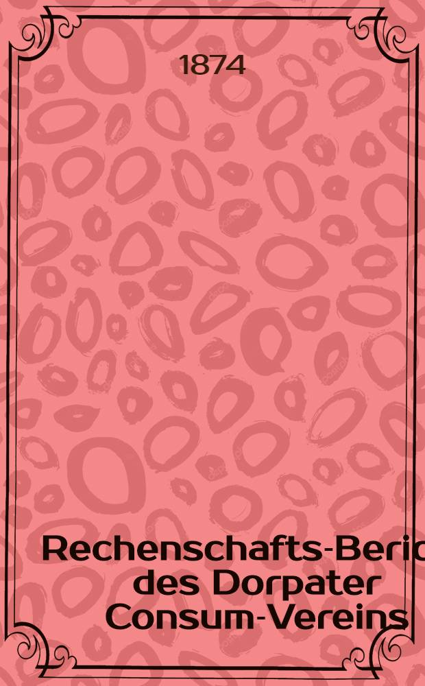 Rechenschafts-Bericht des Dorpater Consum-Vereins