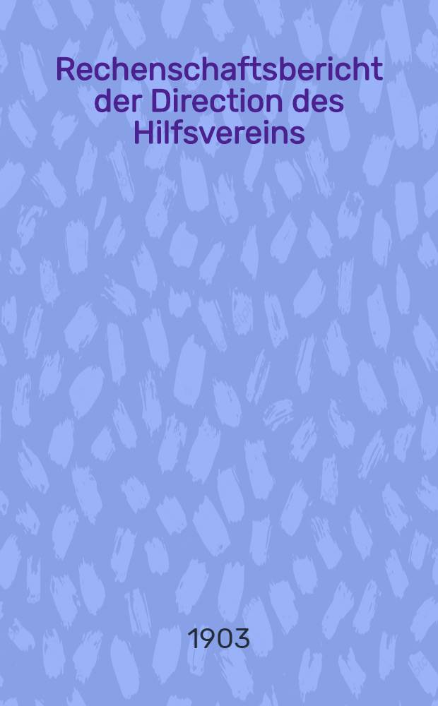 Rechenschaftsbericht der Direction des Hilfsvereins (Deutscher Wohlth&auml;tigkeits-Verein)
