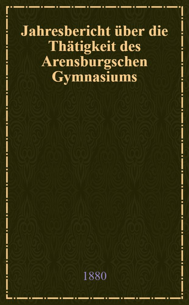 Jahresbericht über die Thätigkeit des Arensburgschen Gymnasiums