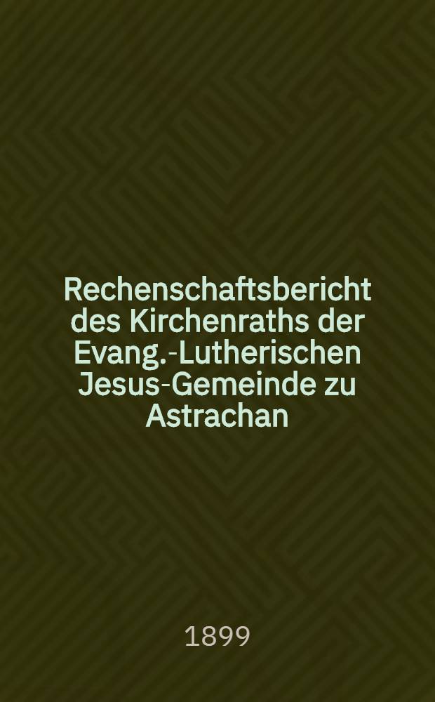 Rechenschaftsbericht des Kirchenraths der Evang.-Lutherischen Jesus-Gemeinde zu Astrachan