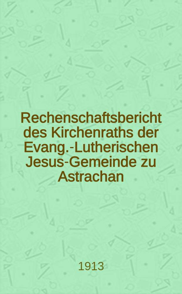 Rechenschaftsbericht des Kirchenraths der Evang.-Lutherischen Jesus-Gemeinde zu Astrachan