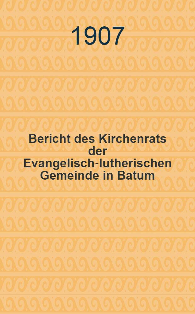 Bericht des Kirchenrats der Evangelisch-lutherischen Gemeinde in Batum