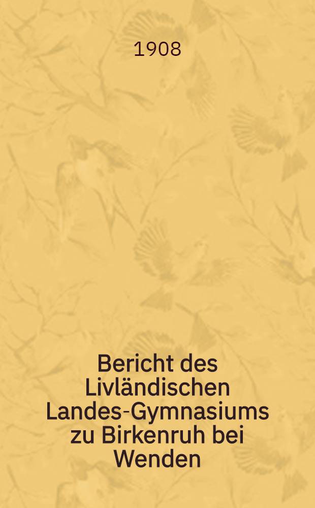 Bericht des Livl&auml;ndischen Landes-Gymnasiums zu Birkenruh bei Wenden