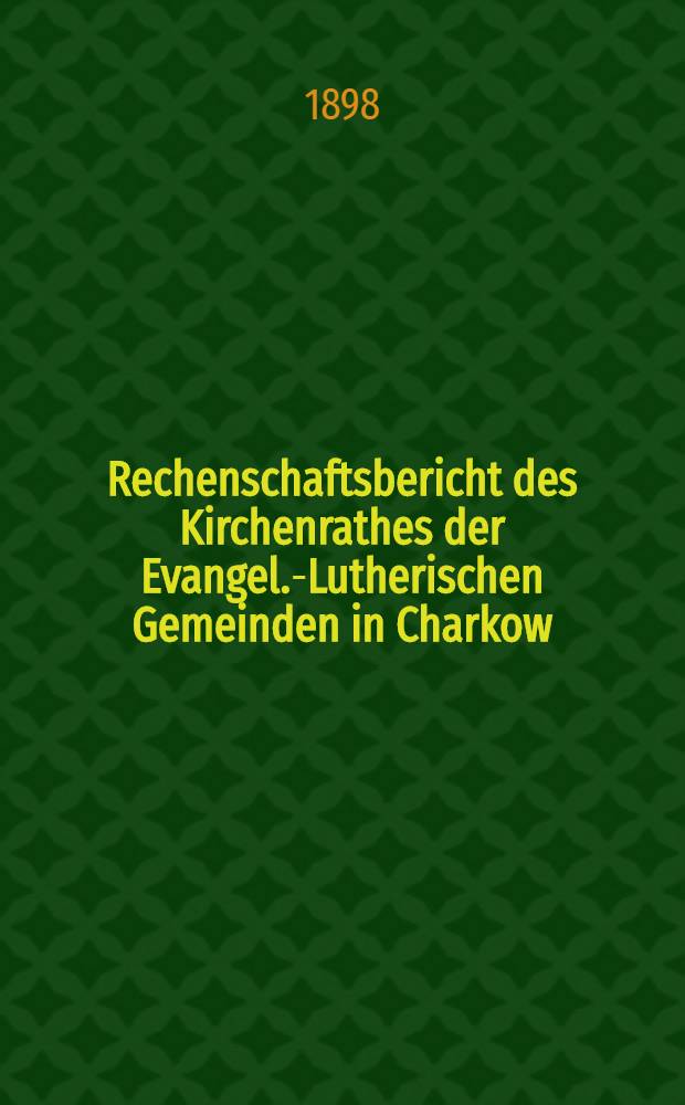 Rechenschaftsbericht des Kirchenrathes der Evangel.-Lutherischen Gemeinden in Charkow
