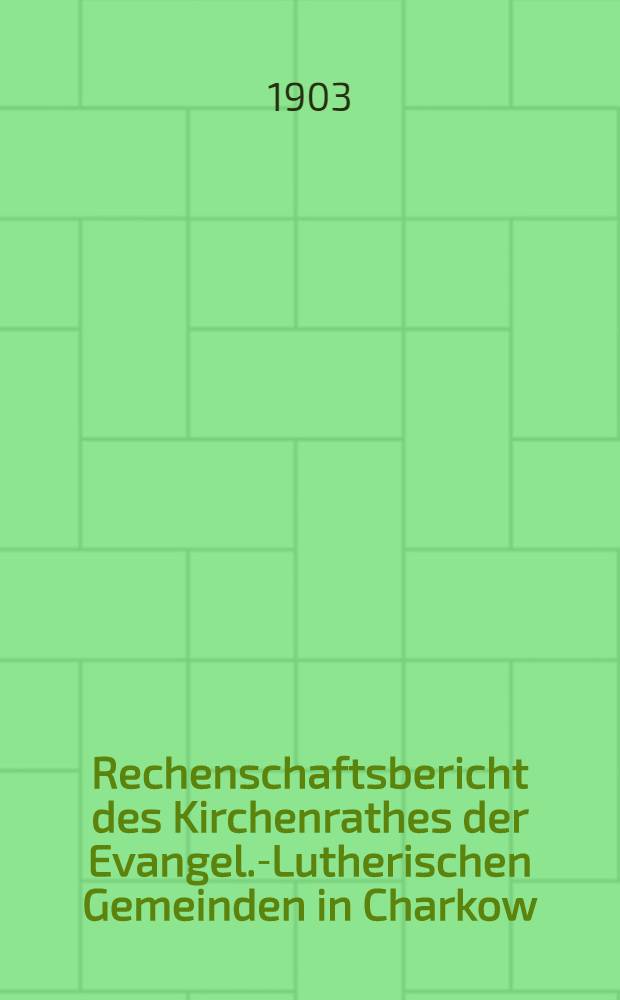 Rechenschaftsbericht des Kirchenrathes der Evangel.-Lutherischen Gemeinden in Charkow
