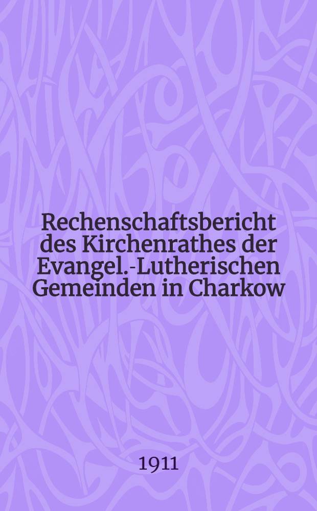 Rechenschaftsbericht des Kirchenrathes der Evangel.-Lutherischen Gemeinden in Charkow