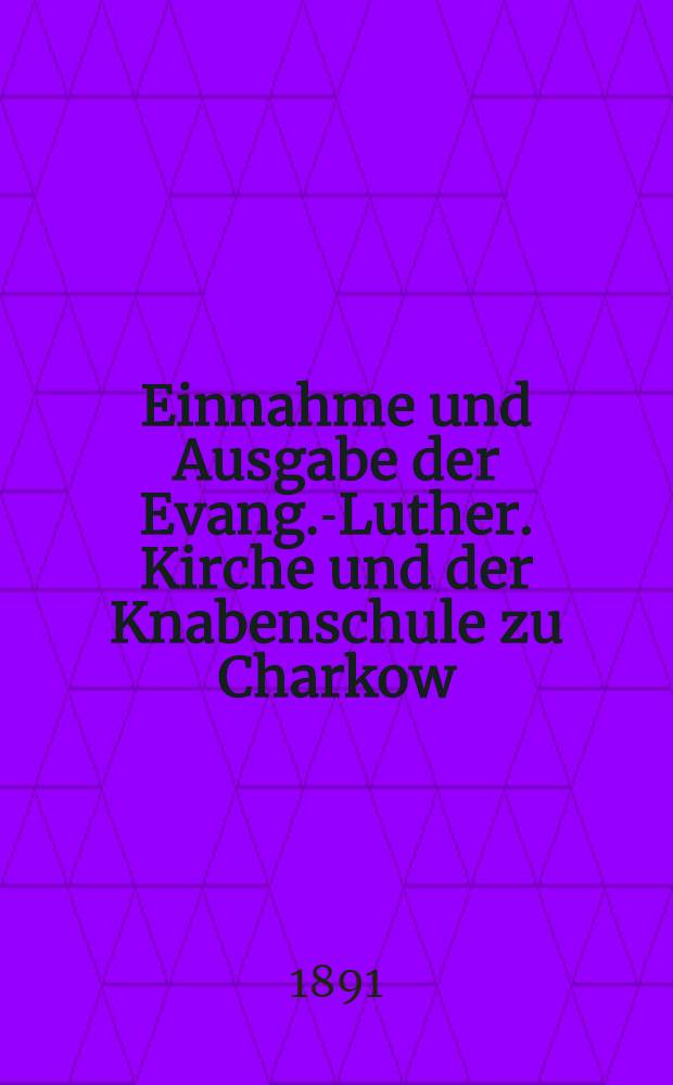 Einnahme und Ausgabe der Evang.-Luther. Kirche und der Knabenschule zu Charkow
