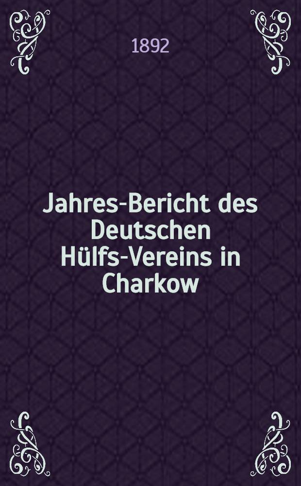 Jahres-Bericht des Deutschen H&uuml;lfs-Vereins in Charkow