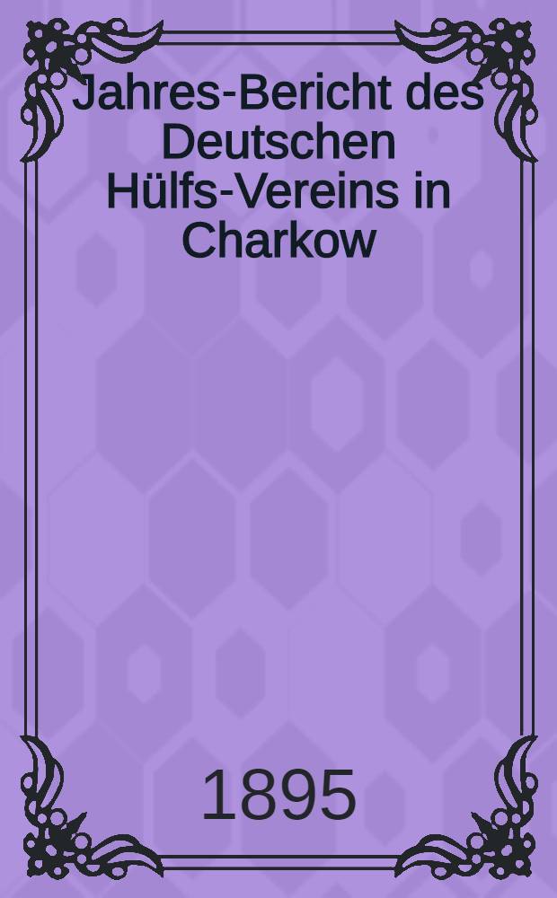 Jahres-Bericht des Deutschen Hülfs-Vereins in Charkow