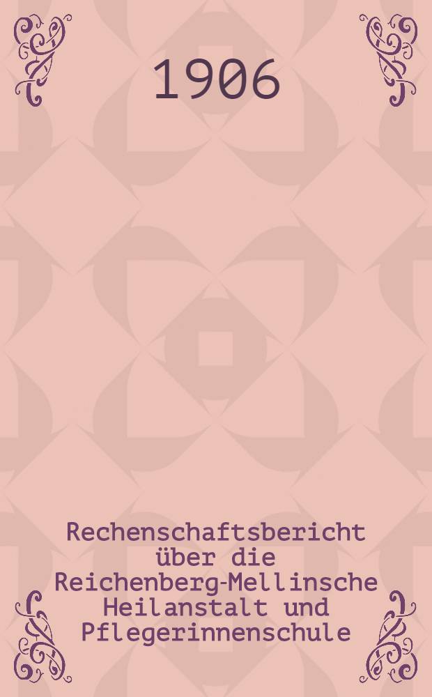 Rechenschaftsbericht &uuml;ber die Reichenberg-Mellinsche Heilanstalt und Pflegerinnenschule (in der Zeit vom 10 Now. bis zum Mai)