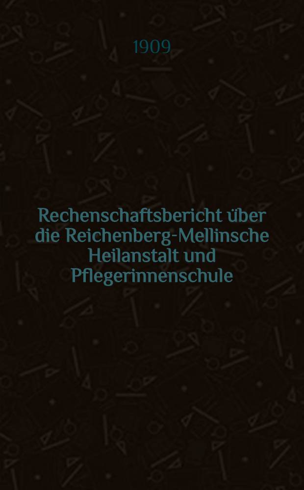 Rechenschaftsbericht über die Reichenberg-Mellinsche Heilanstalt und Pflegerinnenschule (in der Zeit vom 10 Now. bis zum Mai)