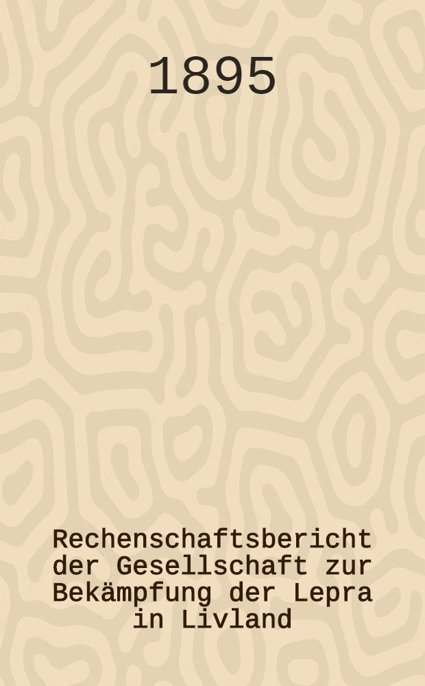 Rechenschaftsbericht der Gesellschaft zur Bekämpfung der Lepra in Livland