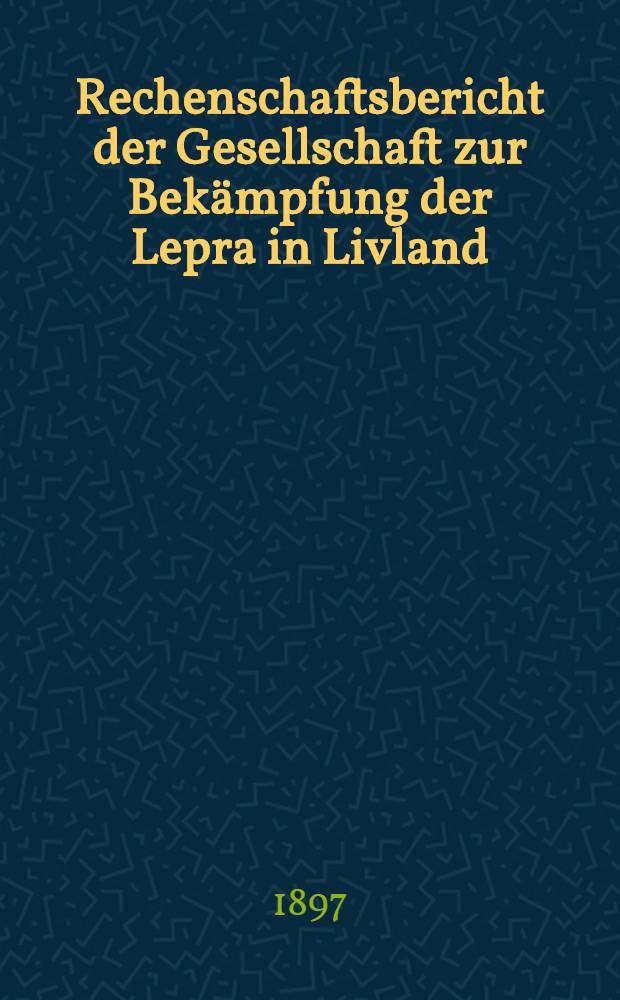 Rechenschaftsbericht der Gesellschaft zur Bekämpfung der Lepra in Livland