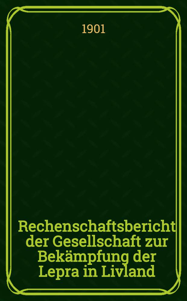 Rechenschaftsbericht der Gesellschaft zur Bek&auml;mpfung der Lepra in Livland