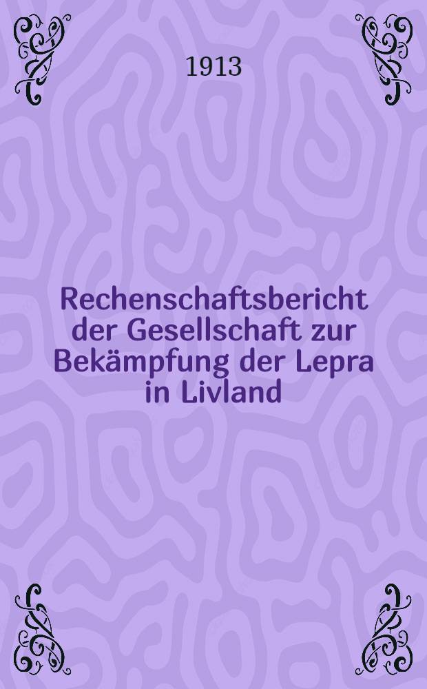 Rechenschaftsbericht der Gesellschaft zur Bek&auml;mpfung der Lepra in Livland