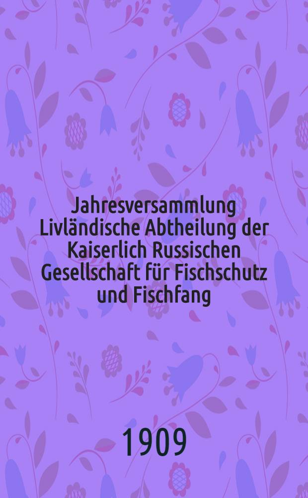 Jahresversammlung Livl&auml;ndische Abtheilung der Kaiserlich Russischen Gesellschaft f&uuml;r Fischschutz und Fischfang