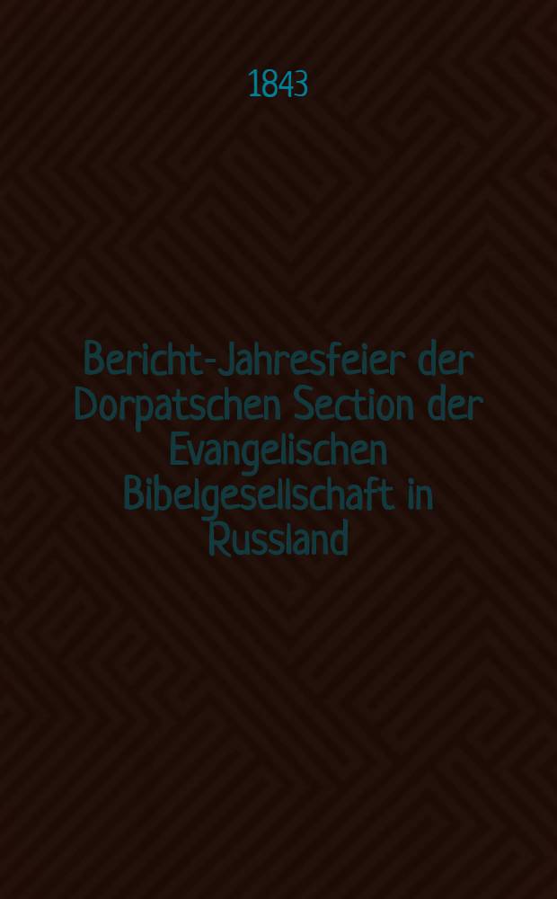 Bericht-Jahresfeier der Dorpatschen Section der Evangelischen Bibelgesellschaft in Russland