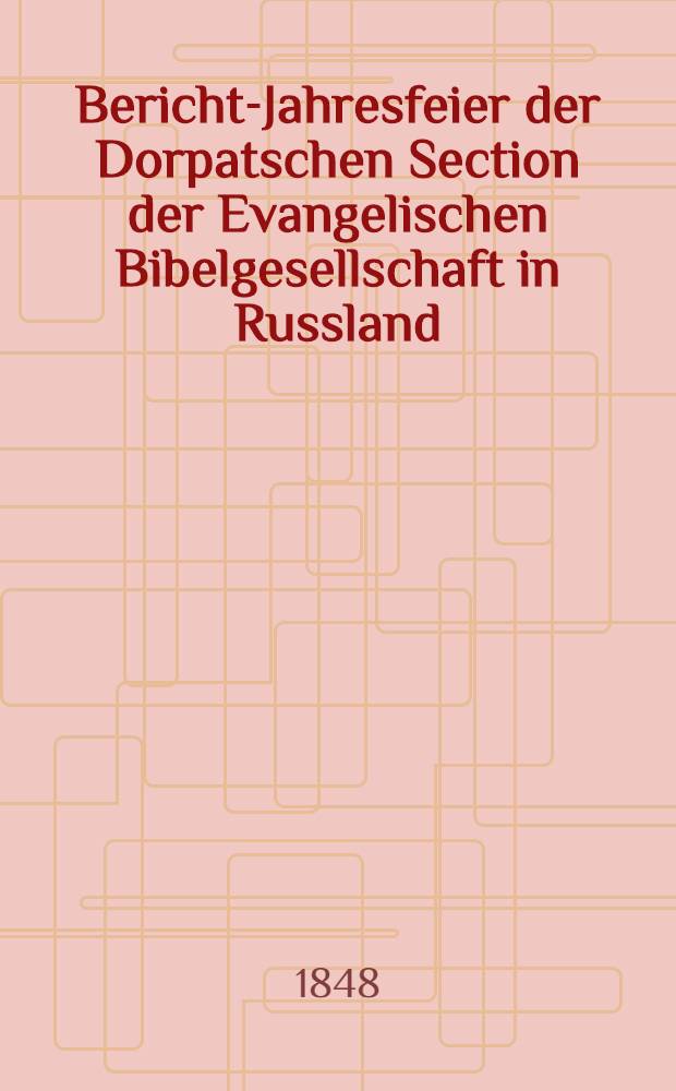 Bericht-Jahresfeier der Dorpatschen Section der Evangelischen Bibelgesellschaft in Russland