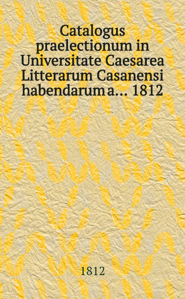 Catalogus praelectionum in Universitate Caesarea Litterarum Casanensi habendarum a. ... 1812/1813