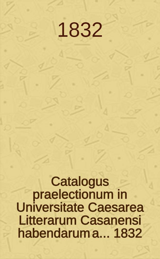 Catalogus praelectionum in Universitate Caesarea Litterarum Casanensi habendarum a. ... 1832/1833