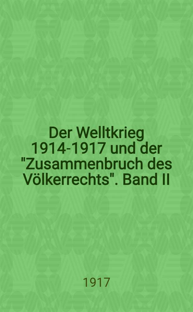 Der Welltkrieg 1914-1917 und der "Zusammenbruch des Völkerrechts". Band II