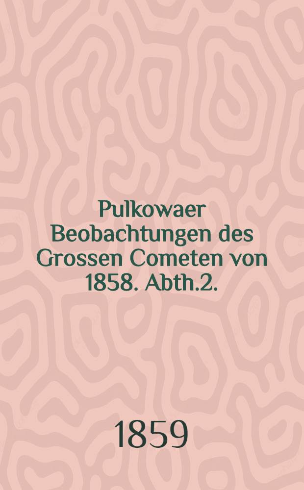 Pulkowaer Beobachtungen des Grossen Cometen von 1858. Abth.2.