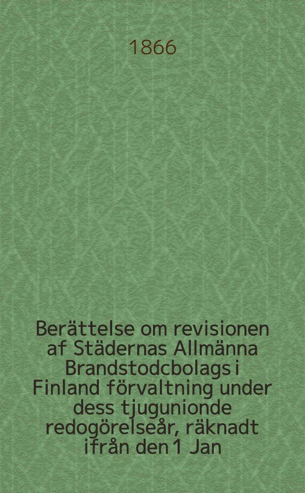 Ber&auml;ttelse om revisionen af St&auml;dernas Allm&auml;nna Brandstodcbolags i Finland f&ouml;rvaltning under dess tjugunionde redog&ouml;relse&aring;r, r&auml;knadt ifr&aring;n den 1 Jan. till och med den 31 Dec. 1865