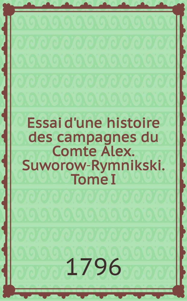 Essai d'une histoire des campagnes du Comte Alex. Suworow-Rymnikski. Tome I