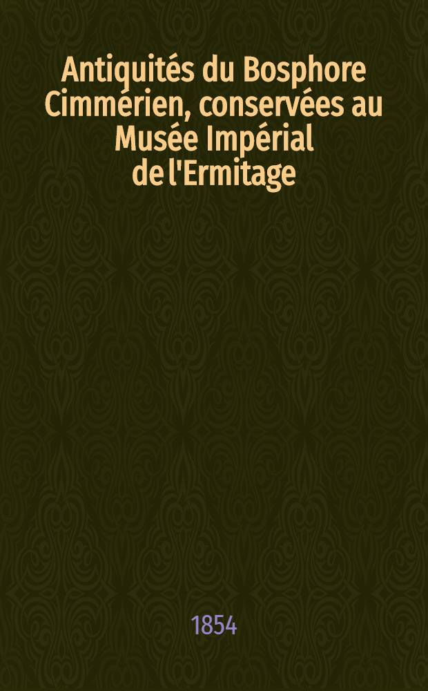 Antiquités du Bosphore Cimmérien, conservées au Musée Impérial de l'Ermitage : Ouvrage publié par ordre de S.M. L'Empereur (Par F. Gilles). Vol.II