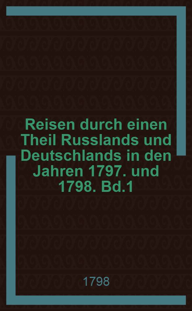 Reisen durch einen Theil Russlands und Deutschlands in den Jahren 1797. und 1798. Bd.1