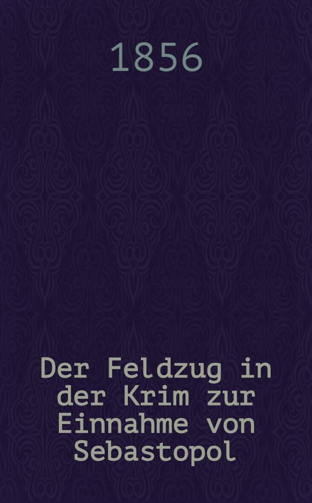 Der Feldzug in der Krim zur Einnahme von Sebastopol : Aus dem Franz&ouml;sischen. Vol.2