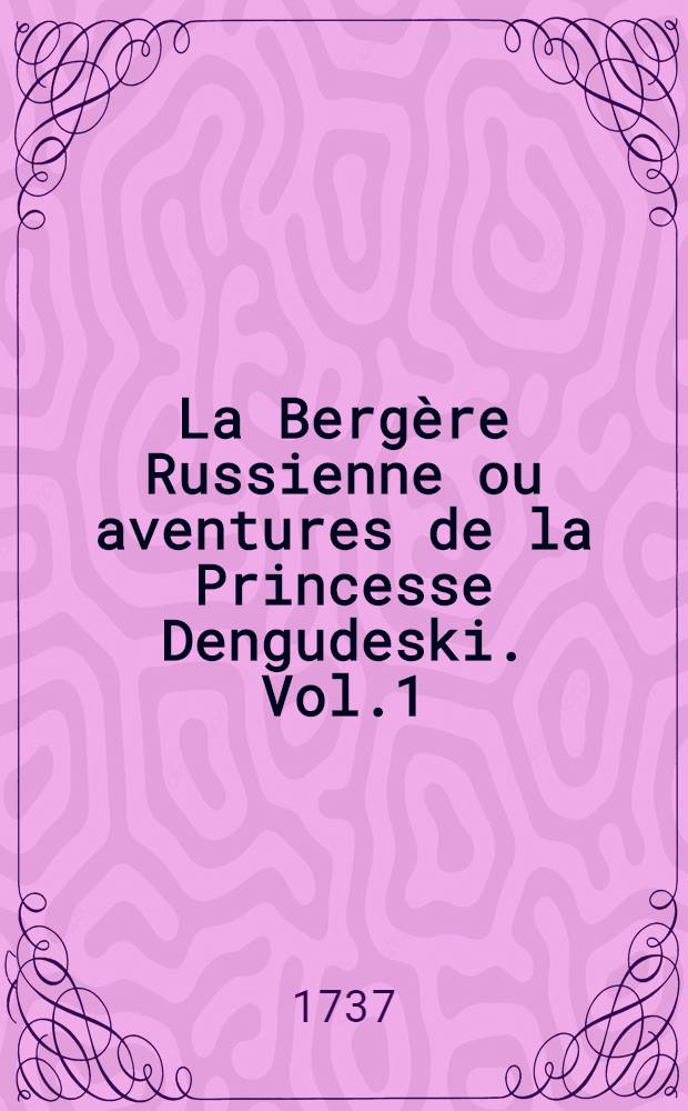 La Berg&egrave;re Russienne ou aventures de la Princesse Dengudeski. Vol.1