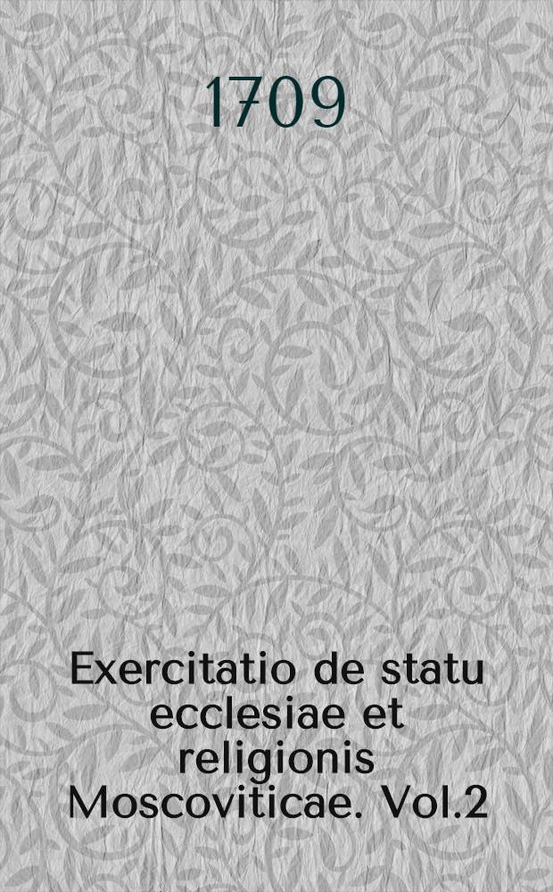 Exercitatio de statu ecclesiae et religionis Moscoviticae. Vol.2