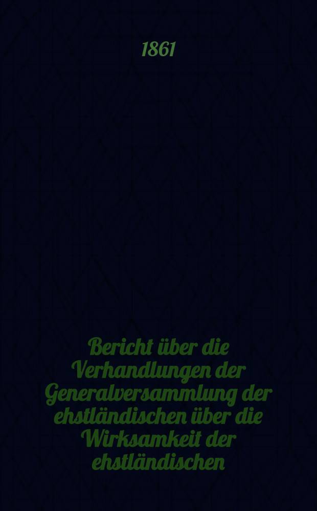 Bericht über die Verhandlungen der Generalversammlung der ehstländischen über die Wirksamkeit der ehstländischen