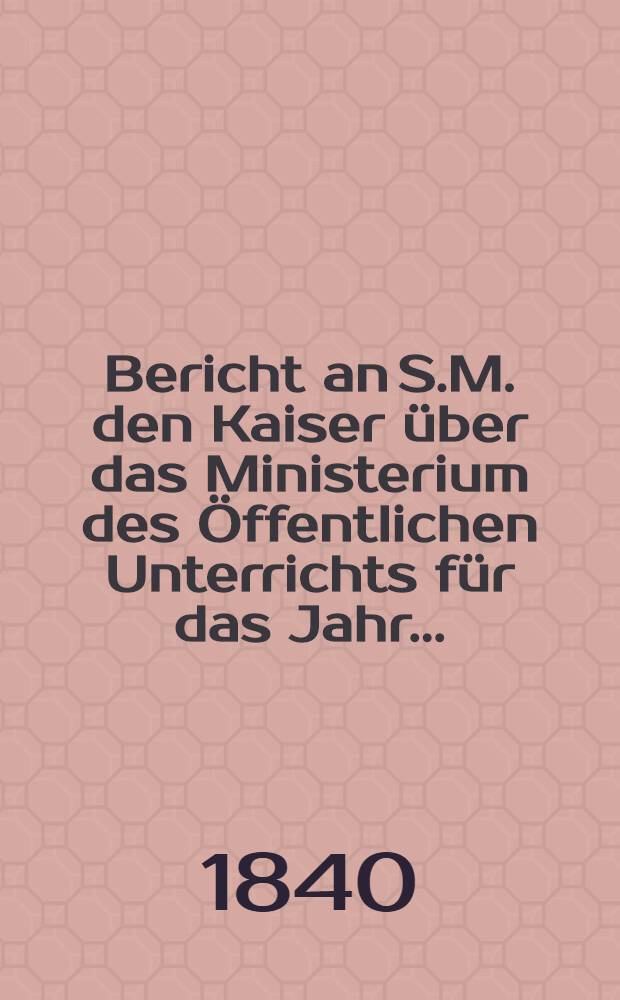 Bericht an S.M. den Kaiser über das Ministerium des Öffentlichen Unterrichts für das Jahr ..