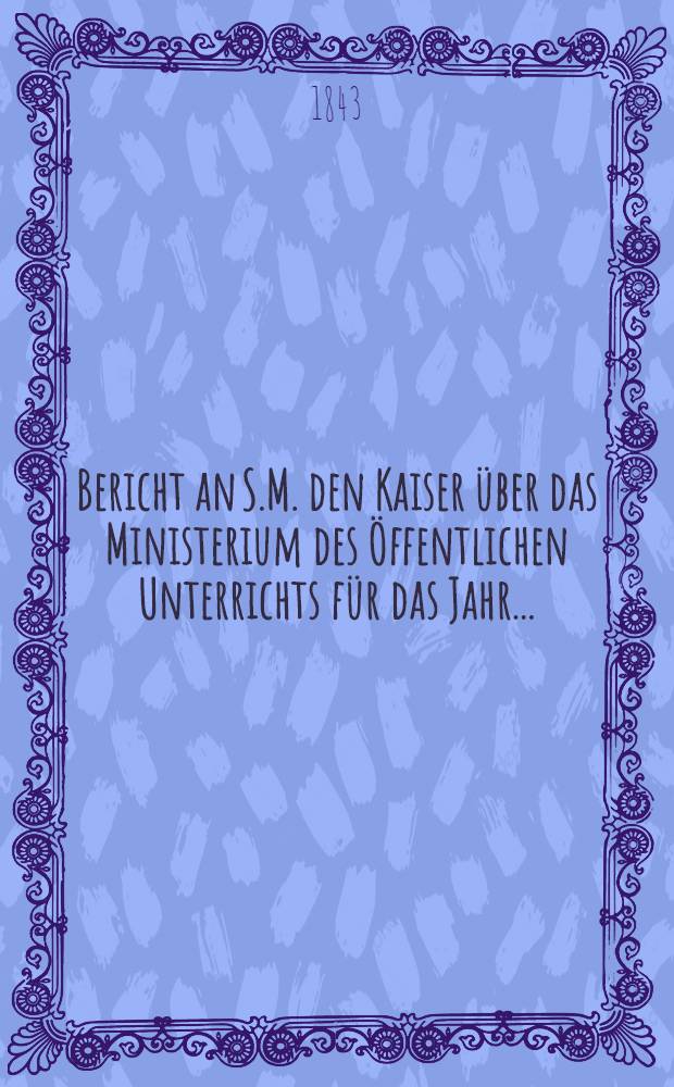Bericht an S.M. den Kaiser über das Ministerium des Öffentlichen Unterrichts für das Jahr ..