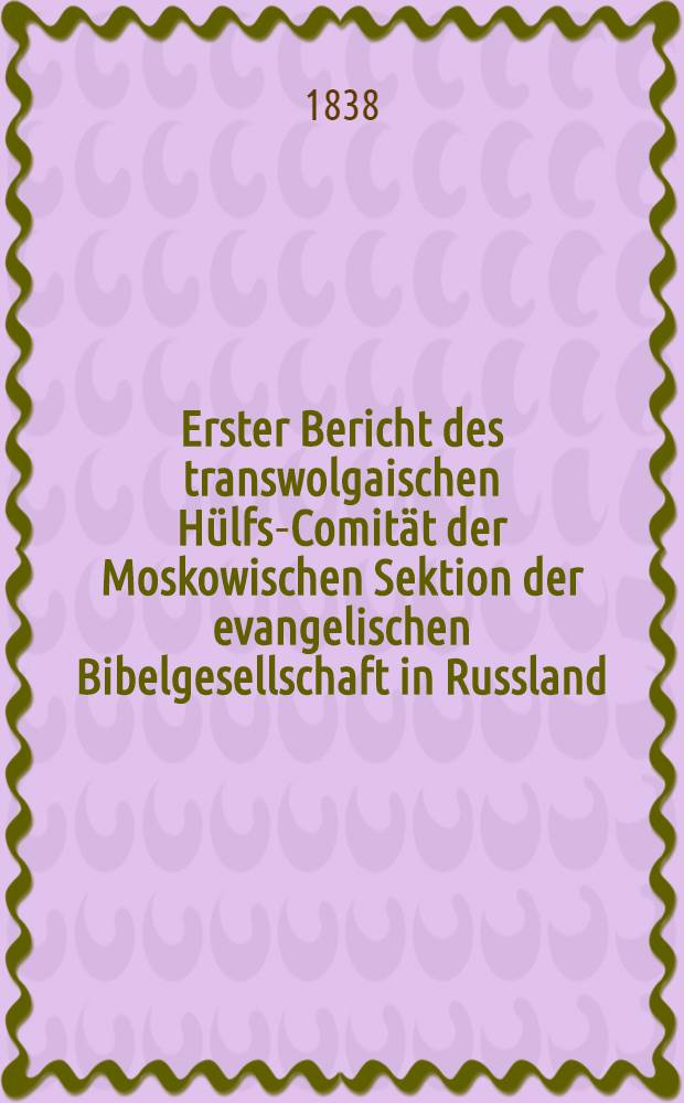Erster Bericht des transwolgaischen Hülfs-Comität der Moskowischen Sektion der evangelischen Bibelgesellschaft in Russland