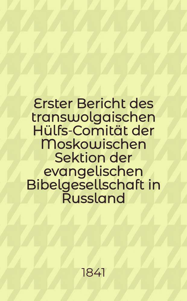 Erster Bericht des transwolgaischen Hülfs-Comität der Moskowischen Sektion der evangelischen Bibelgesellschaft in Russland