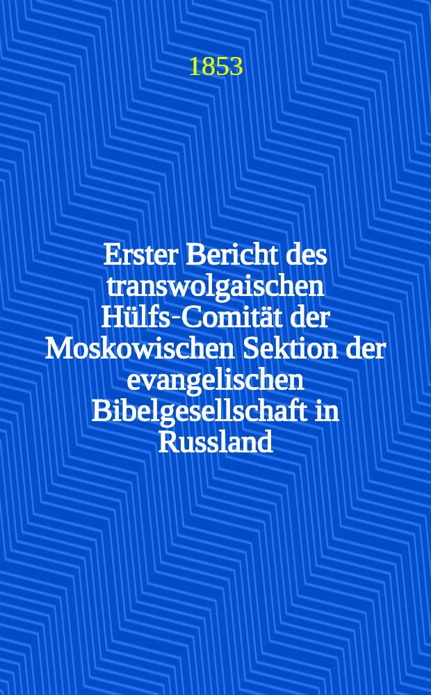 Erster Bericht des transwolgaischen Hülfs-Comität der Moskowischen Sektion der evangelischen Bibelgesellschaft in Russland