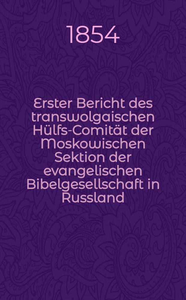 Erster Bericht des transwolgaischen Hülfs-Comität der Moskowischen Sektion der evangelischen Bibelgesellschaft in Russland