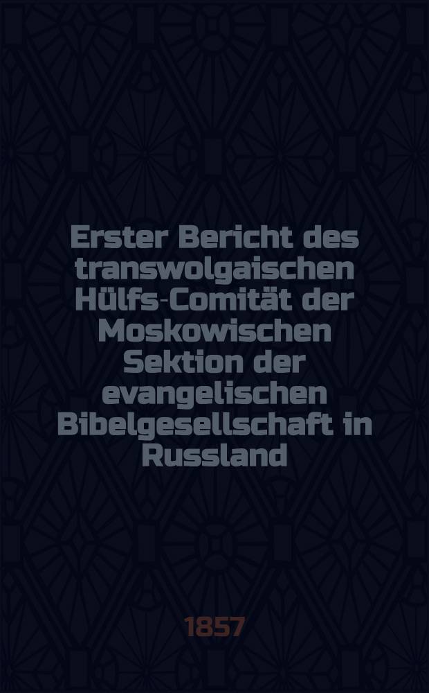 Erster Bericht des transwolgaischen Hülfs-Comität der Moskowischen Sektion der evangelischen Bibelgesellschaft in Russland