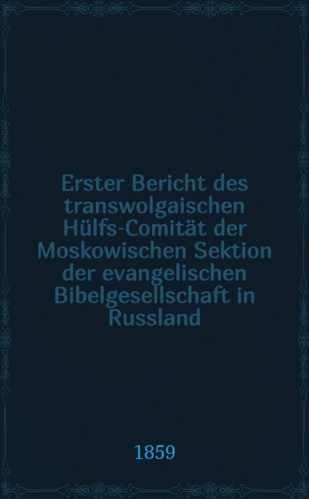 Erster Bericht des transwolgaischen Hülfs-Comität der Moskowischen Sektion der evangelischen Bibelgesellschaft in Russland