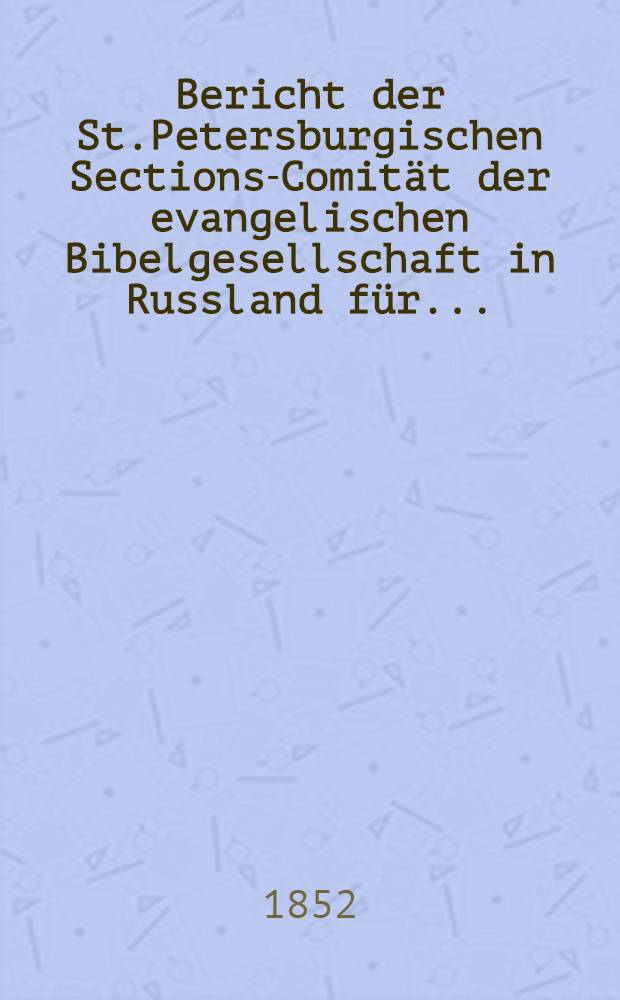 Bericht der St.Petersburgischen Sections-Comit&auml;t der evangelischen Bibelgesellschaft in Russland f&uuml;r..