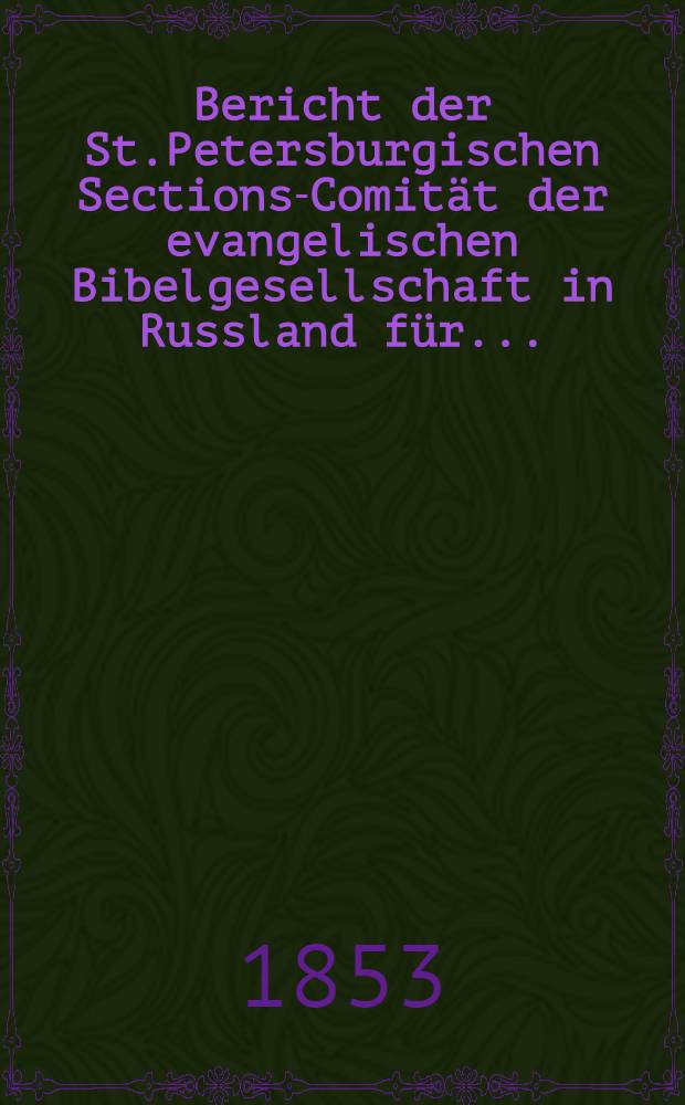 Bericht der St.Petersburgischen Sections-Comität der evangelischen Bibelgesellschaft in Russland für..